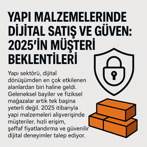 Yapı Malzemelerinde Dijital Satış ve Güven: 2025’in Müşteri Beklentileri